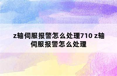 z轴伺服报警怎么处理710 z轴伺服报警怎么处理